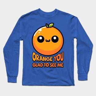 Orange You Gald To See Me! Cute Orange Pun Long Sleeve T-Shirt